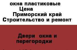 окна пластиковые › Цена ­ 15 000 - Приморский край Строительство и ремонт » Двери, окна и перегородки   